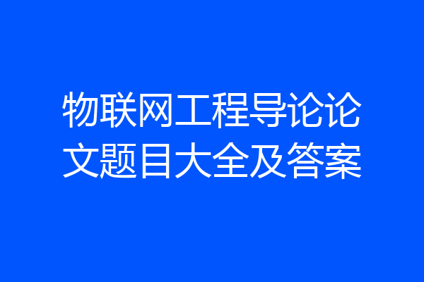 物联网工程导论论文题目大全及答案