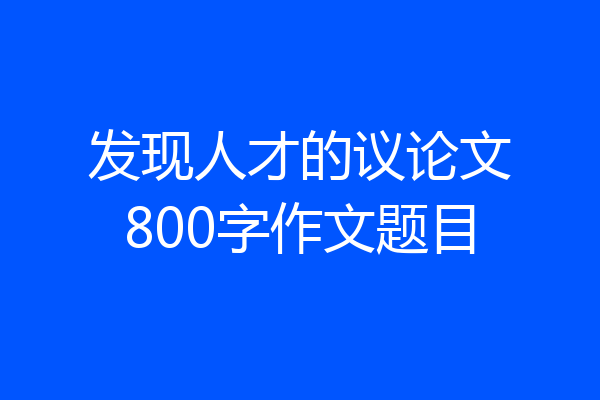 发现人才的议论文800字作文题目