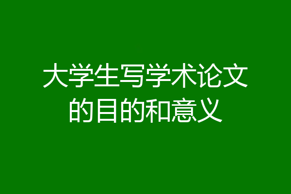 大学生写学术论文的目的和意义