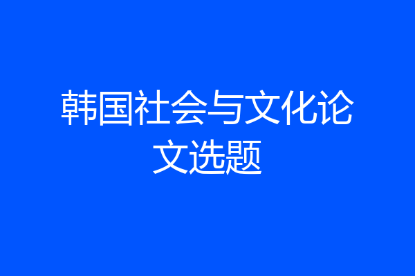 韩国社会与文化论文选题
