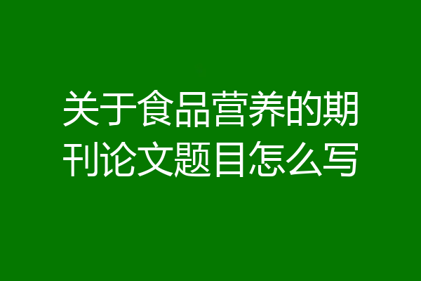 关于食品营养的期刊论文题目怎么写