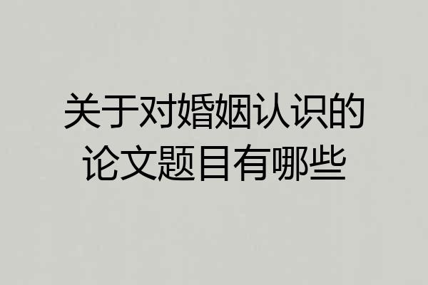 关于对婚姻认识的论文题目有哪些