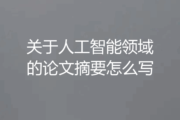 关于人工智能领域的论文摘要怎么写