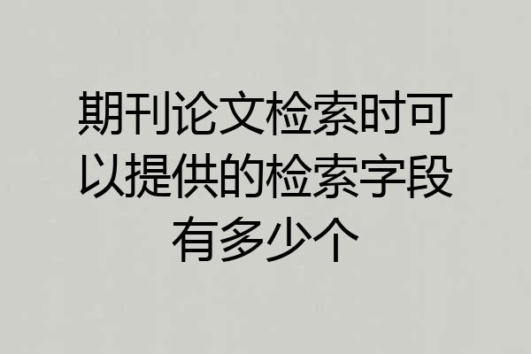 期刊论文检索时可以提供的检索字段有多少个