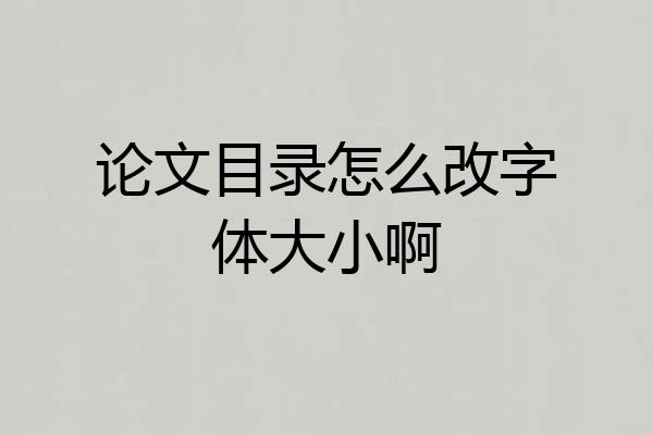 论文目录怎么改字体大小啊