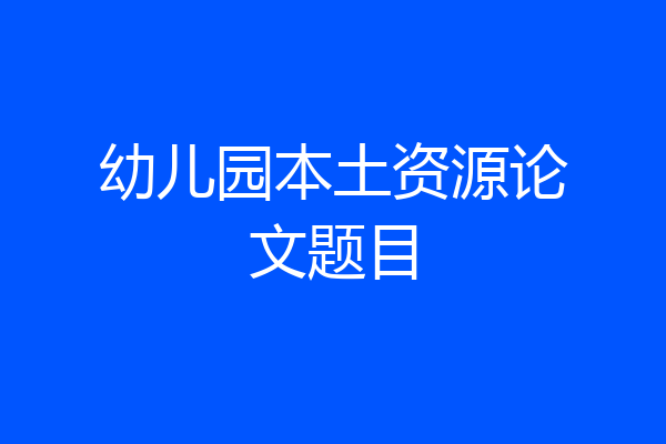 幼儿园本土资源论文题目