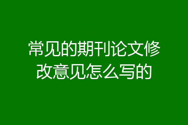 常见的期刊论文修改意见怎么写的