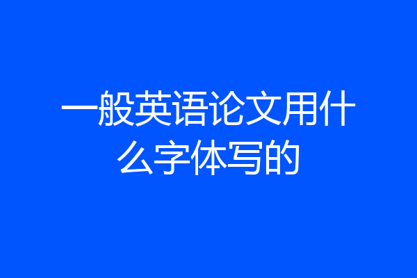 一般英语论文用什么字体写的
