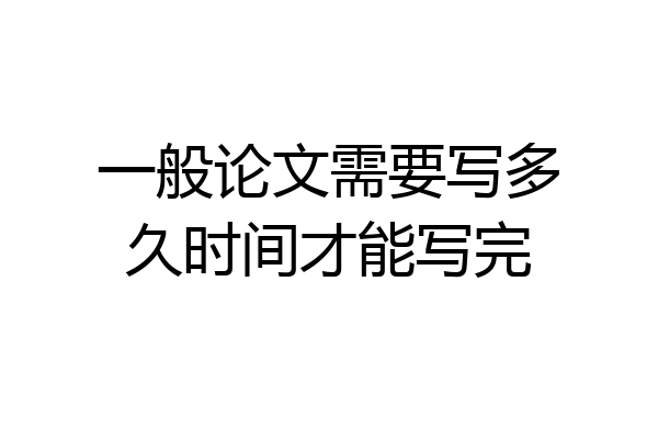一般论文需要写多久时间才能写完
