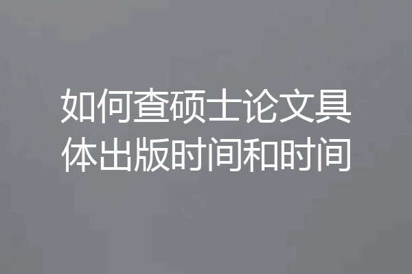 如何查硕士论文具体出版时间和时间