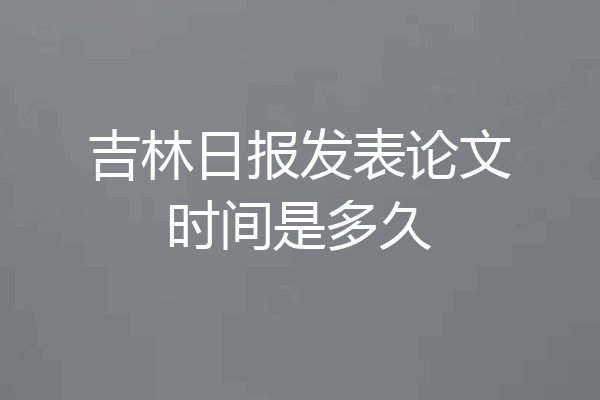 吉林日报发表论文时间是多久