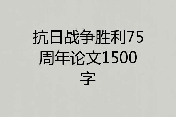抗日战争胜利75周年论文1500字