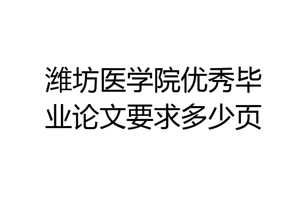 潍坊医学院优秀毕业论文要求多少页