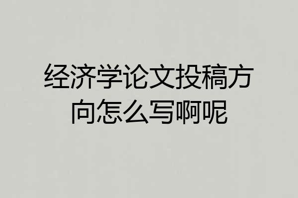 经济学论文投稿方向怎么写啊呢