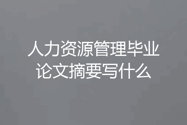 人力资源管理毕业论文摘要写什么