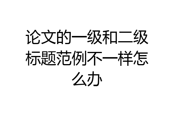 论文的一级和二级标题范例不一样怎么办