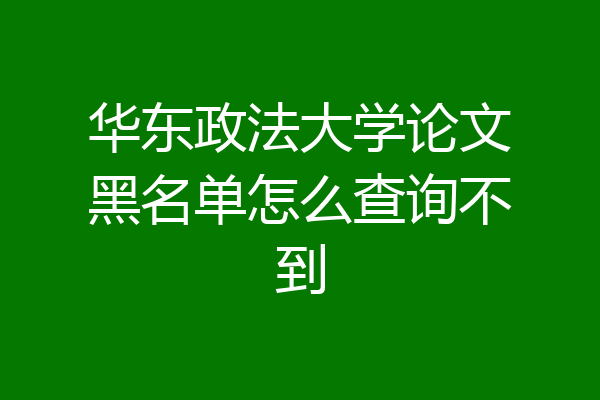 华东政法大学论文黑名单怎么查询不到