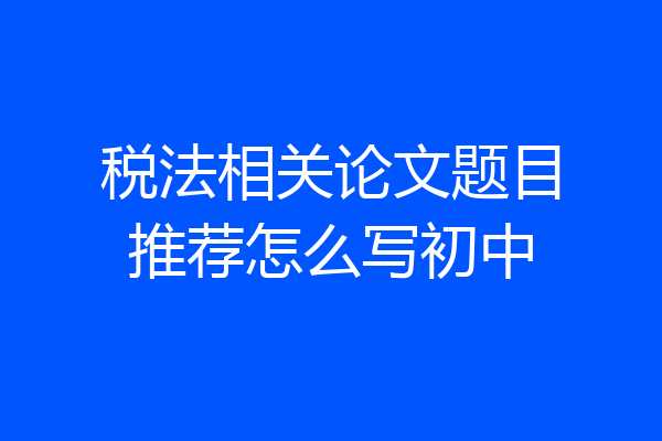 税法相关论文题目推荐怎么写初中