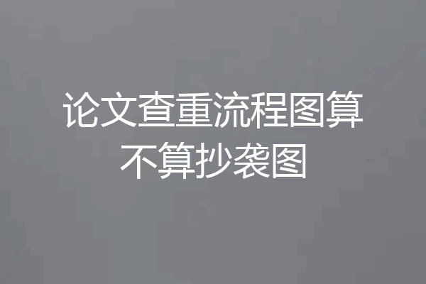 论文查重流程图算不算抄袭图
