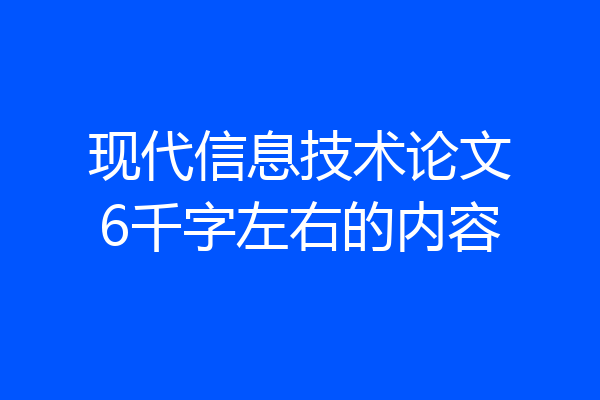 现代信息技术论文6千字左右的内容