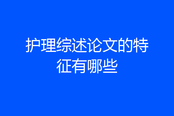 护理综述论文的特征有哪些