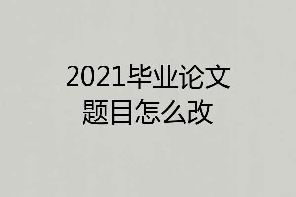2021毕业论文题目怎么改