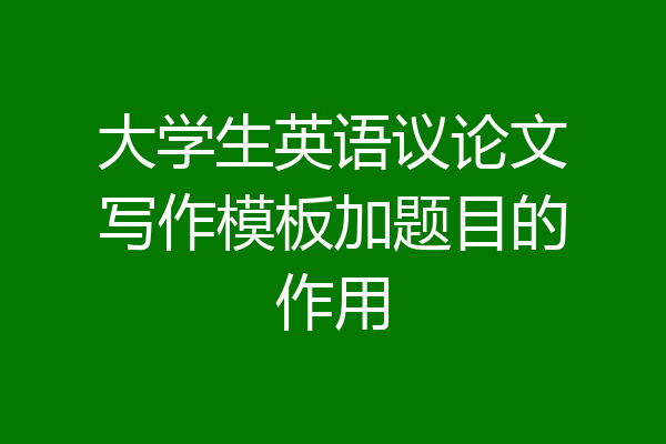 大学生英语议论文写作模板加题目的作用