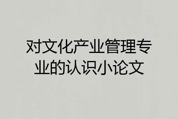 对文化产业管理专业的认识小论文