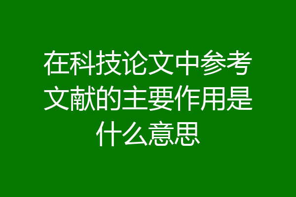 在科技论文中参考文献的主要作用是什么意思