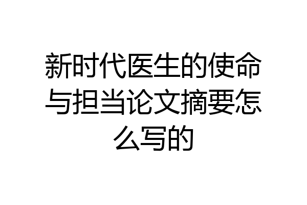 新时代医生的使命与担当论文摘要怎么写的