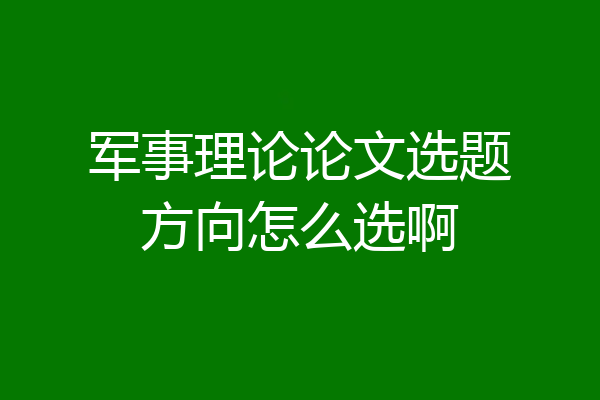 军事理论论文选题方向怎么选啊