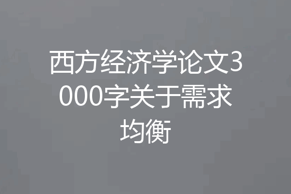西方经济学论文3000字关于需求均衡