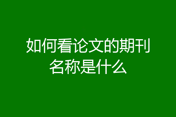如何看论文的期刊名称是什么
