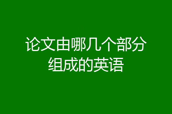 论文由哪几个部分组成的英语