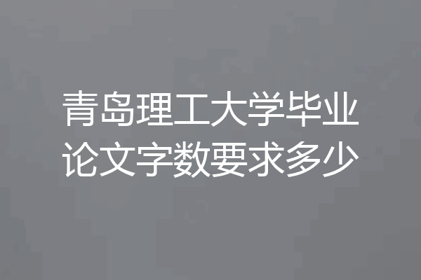 青岛理工大学毕业论文字数要求多少