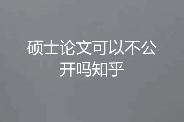 硕士论文可以不公开吗知乎