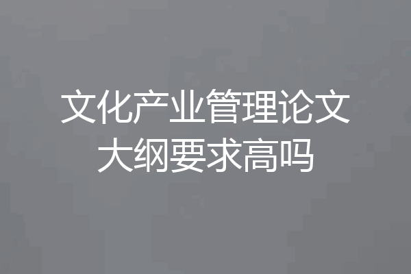 文化产业管理论文大纲要求高吗