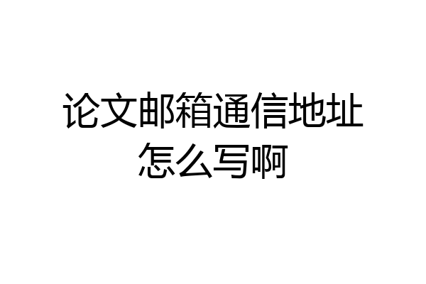 论文邮箱通信地址怎么写啊
