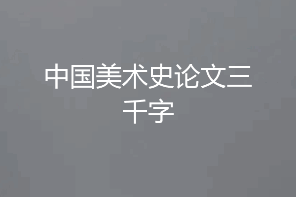 中国美术史论文三千字