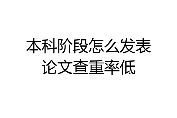 本科阶段怎么发表论文查重率低