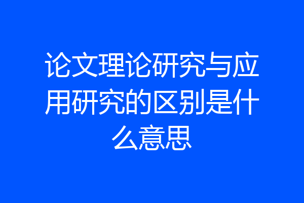 论文理论研究与应用研究的区别是什么意思