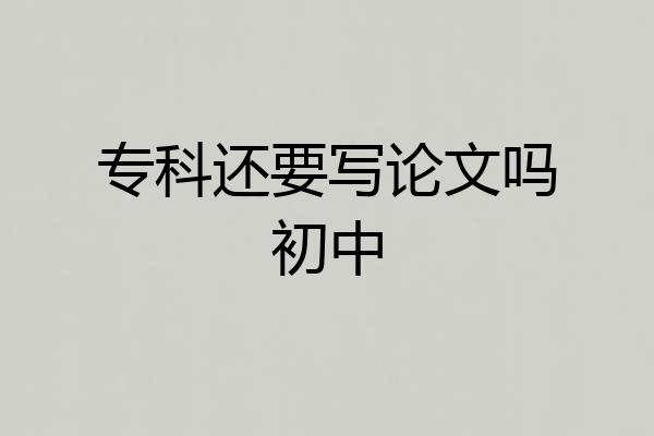 专科还要写论文吗初中