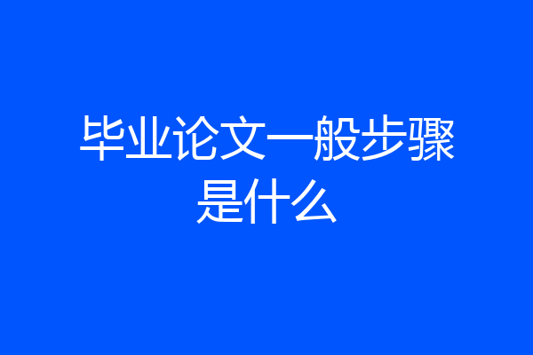 毕业论文一般步骤是什么