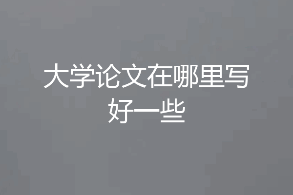 大学论文在哪里写好一些