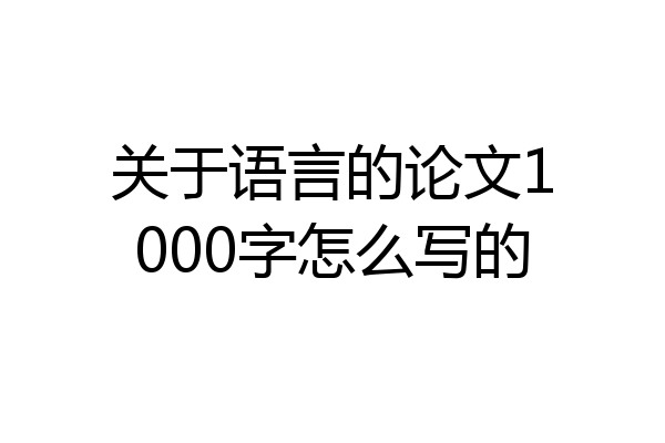 关于语言的论文1000字怎么写的