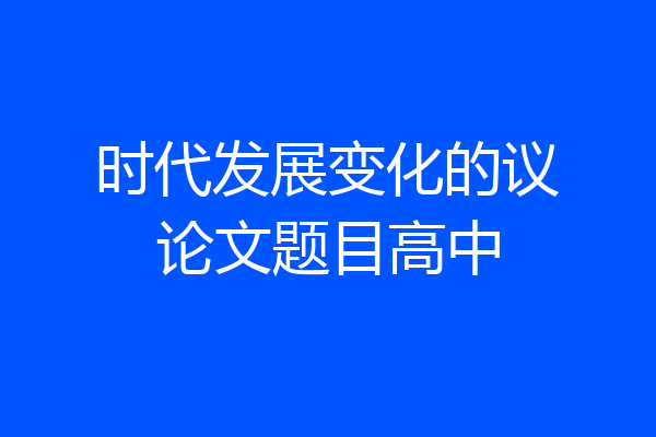 时代发展变化的议论文题目高中