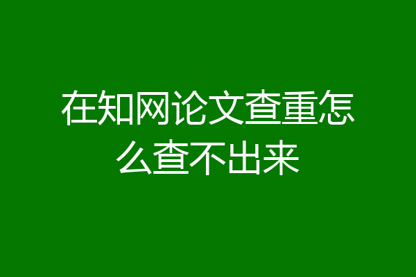 在知网论文查重怎么查不出来