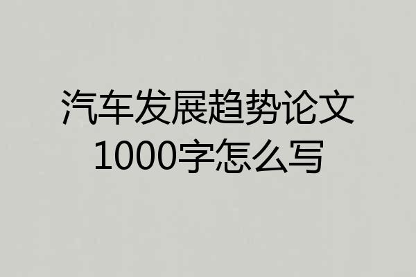 汽车发展趋势论文1000字怎么写