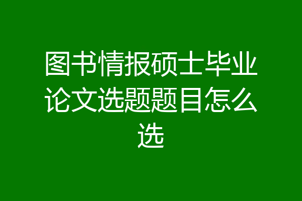 图书情报硕士毕业论文选题题目怎么选