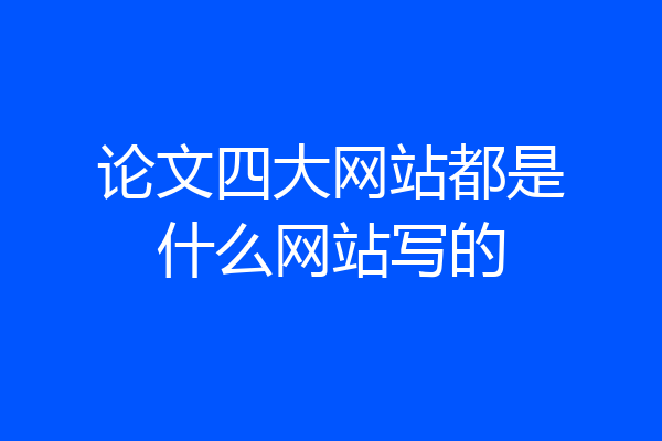 论文四大网站都是什么网站写的